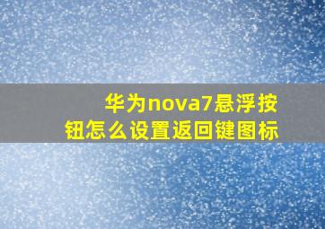 华为nova7悬浮按钮怎么设置返回键图标