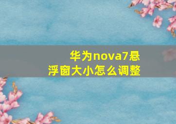 华为nova7悬浮窗大小怎么调整