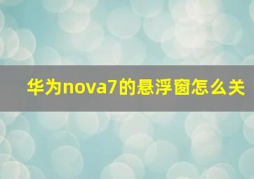 华为nova7的悬浮窗怎么关