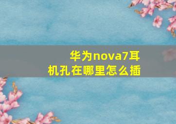 华为nova7耳机孔在哪里怎么插