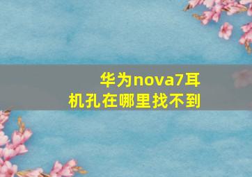 华为nova7耳机孔在哪里找不到