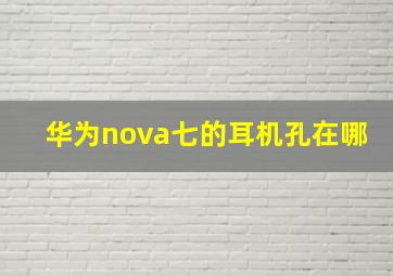 华为nova七的耳机孔在哪