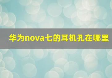 华为nova七的耳机孔在哪里