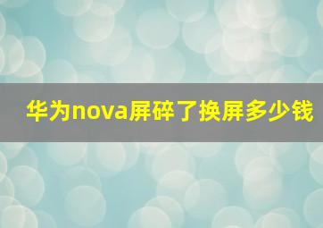 华为nova屏碎了换屏多少钱