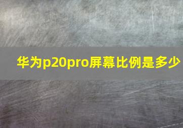 华为p20pro屏幕比例是多少