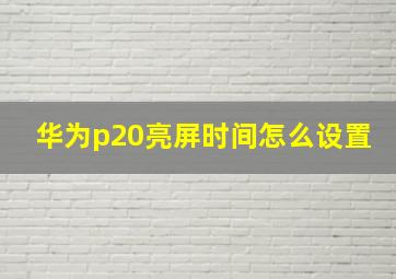 华为p20亮屏时间怎么设置