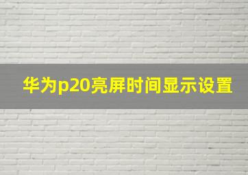 华为p20亮屏时间显示设置