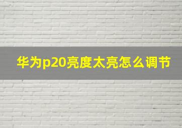 华为p20亮度太亮怎么调节