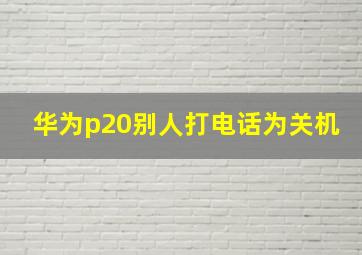 华为p20别人打电话为关机