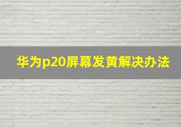 华为p20屏幕发黄解决办法