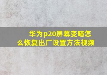 华为p20屏幕变暗怎么恢复出厂设置方法视频