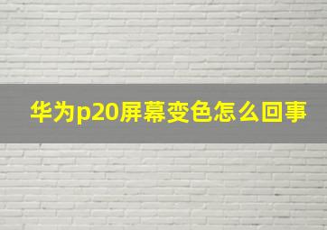 华为p20屏幕变色怎么回事