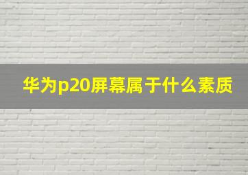 华为p20屏幕属于什么素质