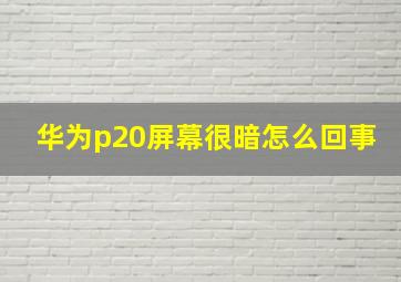 华为p20屏幕很暗怎么回事