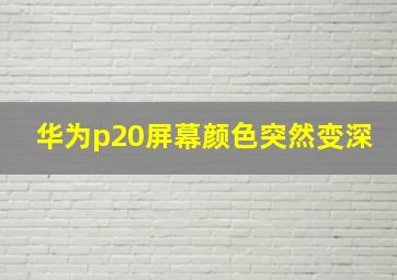 华为p20屏幕颜色突然变深