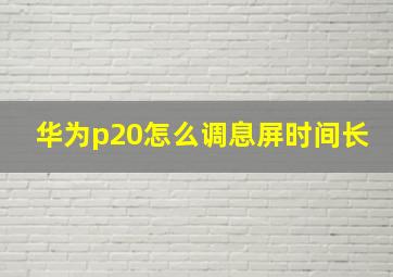 华为p20怎么调息屏时间长