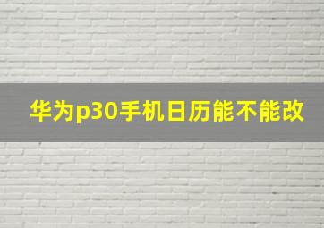 华为p30手机日历能不能改