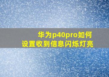 华为p40pro如何设置收到信息闪烁灯亮