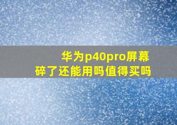 华为p40pro屏幕碎了还能用吗值得买吗