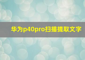 华为p40pro扫描提取文字