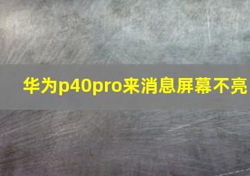 华为p40pro来消息屏幕不亮