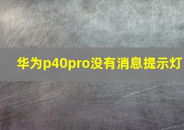 华为p40pro没有消息提示灯