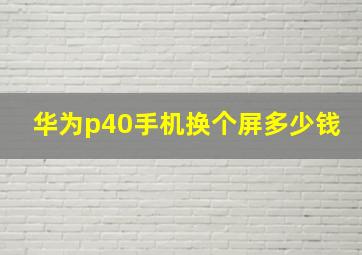 华为p40手机换个屏多少钱