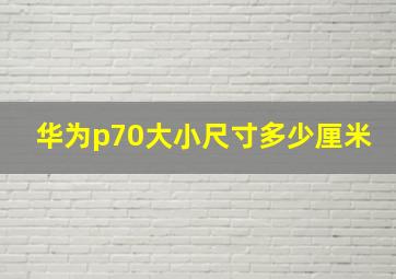 华为p70大小尺寸多少厘米