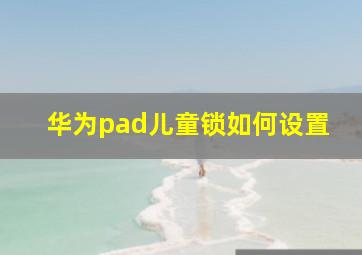 华为pad儿童锁如何设置