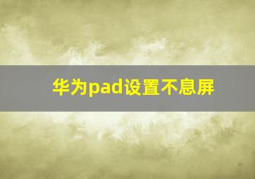 华为pad设置不息屏