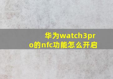 华为watch3pro的nfc功能怎么开启