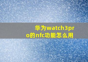 华为watch3pro的nfc功能怎么用