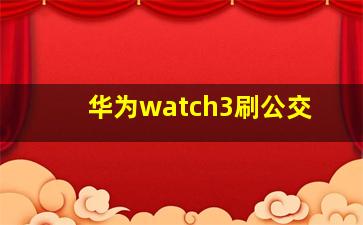 华为watch3刷公交