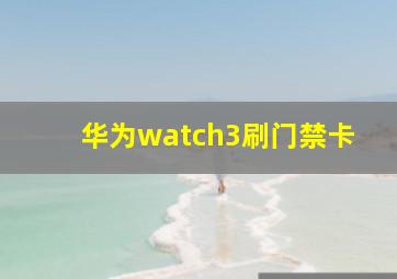 华为watch3刷门禁卡