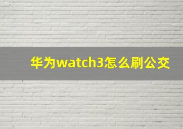 华为watch3怎么刷公交