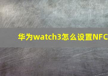 华为watch3怎么设置NFC