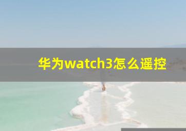 华为watch3怎么遥控