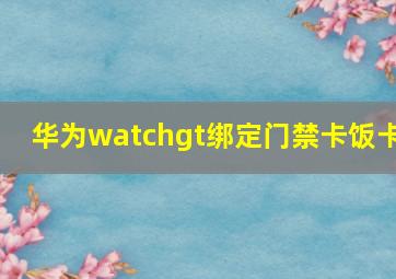 华为watchgt绑定门禁卡饭卡