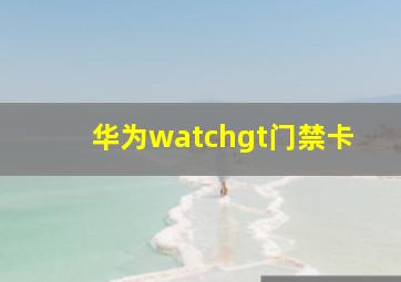 华为watchgt门禁卡