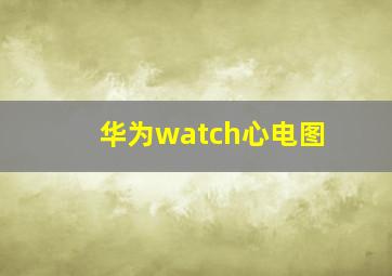 华为watch心电图