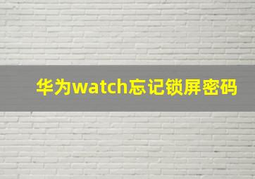 华为watch忘记锁屏密码