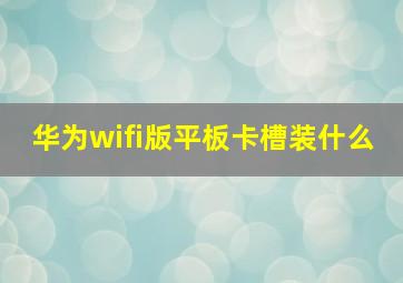 华为wifi版平板卡槽装什么