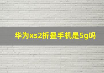 华为xs2折叠手机是5g吗