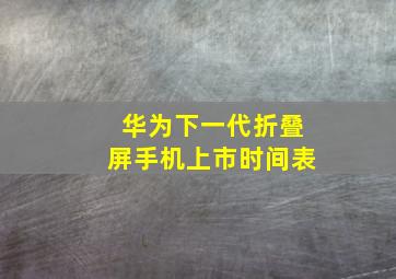 华为下一代折叠屏手机上市时间表