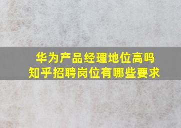 华为产品经理地位高吗知乎招聘岗位有哪些要求