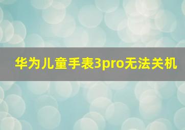 华为儿童手表3pro无法关机