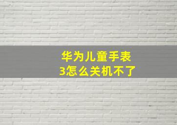 华为儿童手表3怎么关机不了