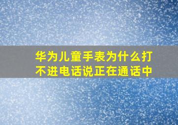 华为儿童手表为什么打不进电话说正在通话中