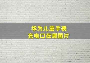 华为儿童手表充电口在哪图片