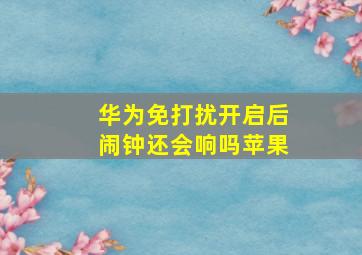 华为免打扰开启后闹钟还会响吗苹果